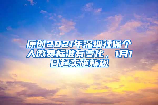 原创2021年深圳社保个人缴费标准有变化，1月1日起实施新规