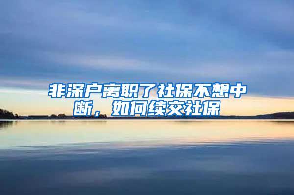 非深户离职了社保不想中断，如何续交社保