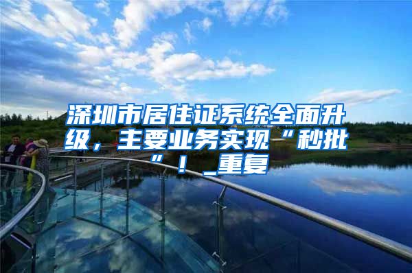 深圳市居住证系统全面升级，主要业务实现“秒批”！_重复