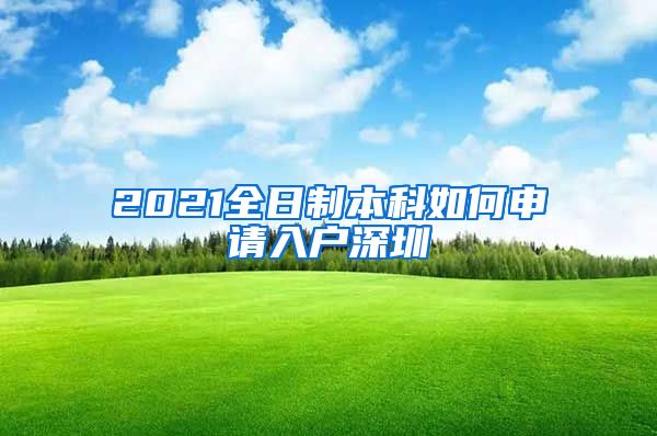 2021全日制本科如何申请入户深圳