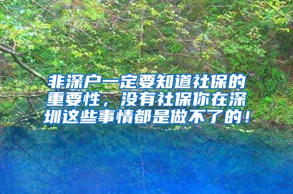 非深户一定要知道社保的重要性，没有社保你在深圳这些事情都是做不了的！