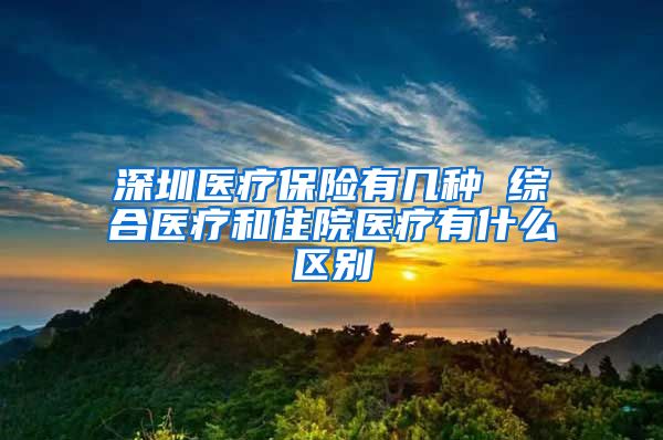 深圳医疗保险有几种 综合医疗和住院医疗有什么区别