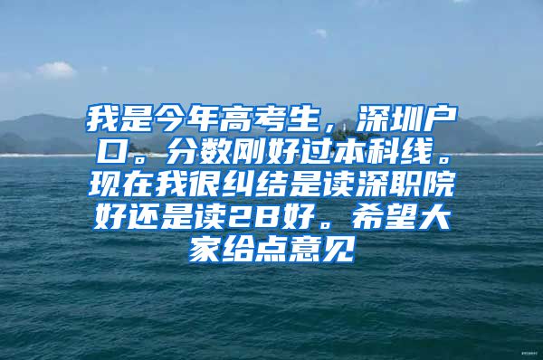 我是今年高考生，深圳户口。分数刚好过本科线。现在我很纠结是读深职院好还是读2B好。希望大家给点意见