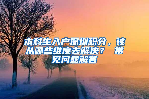 本科生入户深圳积分，该从哪些维度去解决？ 常见问题解答