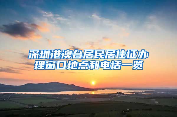 深圳港澳台居民居住证办理窗口地点和电话一览