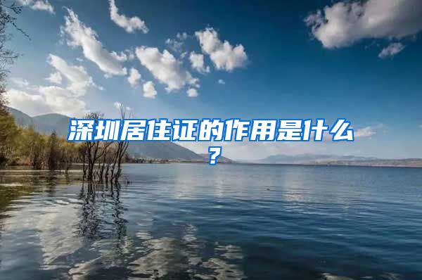 深圳居住证的作用是什么？