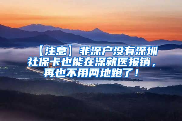 【注意】非深户没有深圳社保卡也能在深就医报销，再也不用两地跑了！