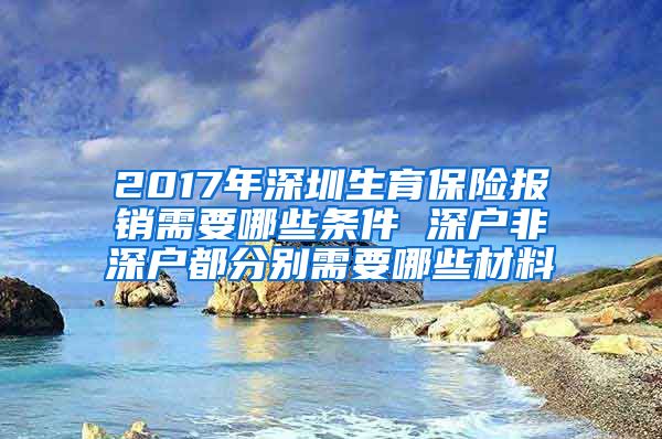 2017年深圳生育保险报销需要哪些条件 深户非深户都分别需要哪些材料