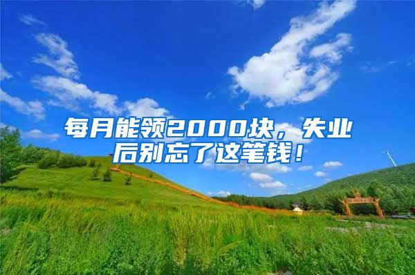 每月能领2000块，失业后别忘了这笔钱！