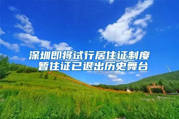 深圳即将试行居住证制度 暂住证已退出历史舞台