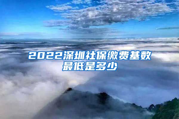 2022深圳社保缴费基数最低是多少