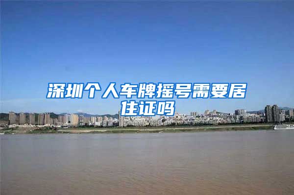 深圳个人车牌摇号需要居住证吗