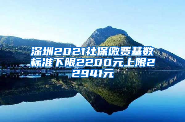 深圳2021社保缴费基数标准下限2200元上限22941元