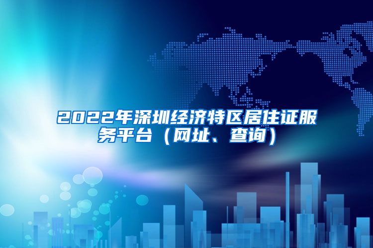 2022年深圳经济特区居住证服务平台（网址、查询）