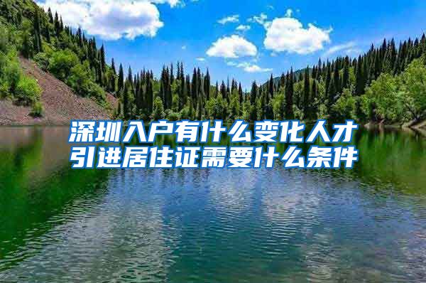 深圳入户有什么变化人才引进居住证需要什么条件