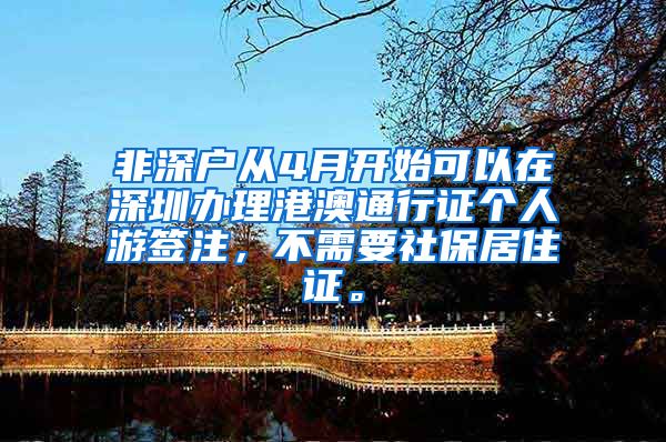 非深户从4月开始可以在深圳办理港澳通行证个人游签注，不需要社保居住证。