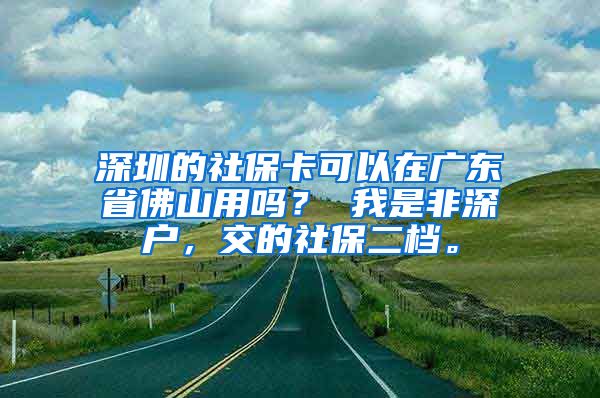 深圳的社保卡可以在广东省佛山用吗？ 我是非深户，交的社保二档。