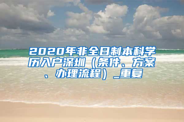 2020年非全日制本科学历入户深圳（条件、方案、办理流程）_重复