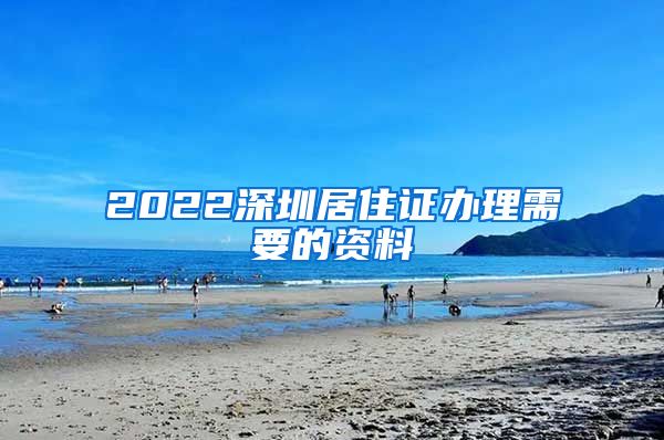 2022深圳居住证办理需要的资料