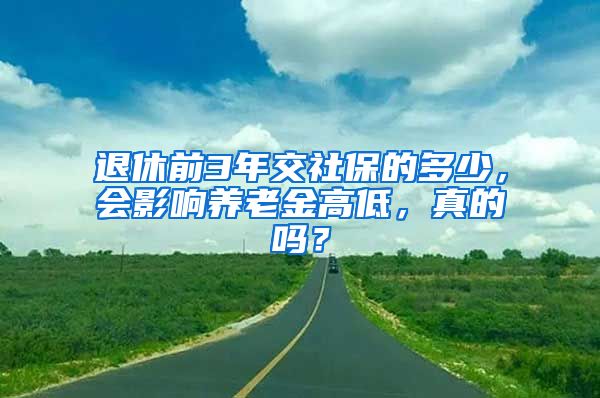 退休前3年交社保的多少，会影响养老金高低，真的吗？