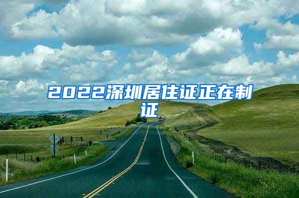 2022深圳居住证正在制证