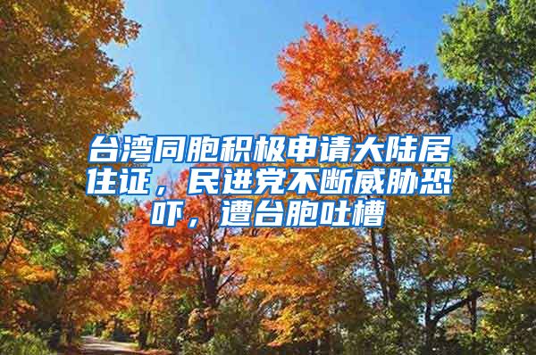 台湾同胞积极申请大陆居住证，民进党不断威胁恐吓，遭台胞吐槽