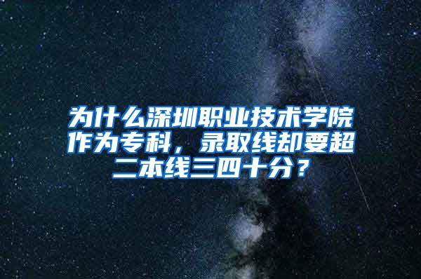 为什么深圳职业技术学院作为专科，录取线却要超二本线三四十分？