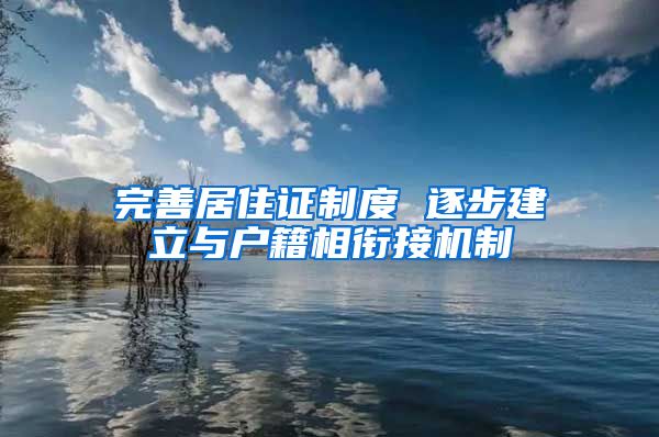 完善居住证制度 逐步建立与户籍相衔接机制