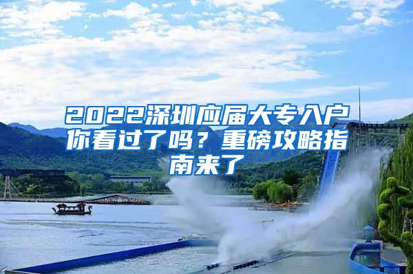 2022深圳应届大专入户你看过了吗？重磅攻略指南来了