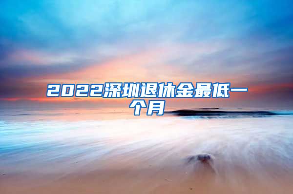 2022深圳退休金最低一个月
