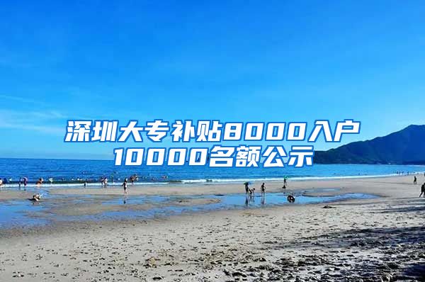 深圳大专补贴8000入户10000名额公示