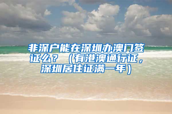 非深户能在深圳办澳门签证么？（有港澳通行证，深圳居住证满一年）