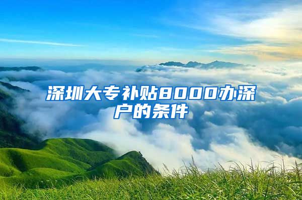 深圳大专补贴8000办深户的条件