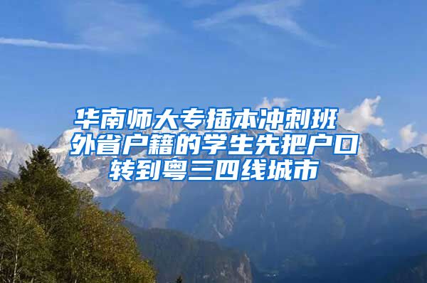 华南师大专插本冲刺班 外省户籍的学生先把户口转到粤三四线城市