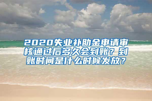 2020失业补助金申请审核通过后多久会到账？到账时间是什么时候发放？