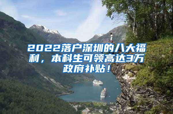 2022落户深圳的八大福利，本科生可领高达3万政府补贴！