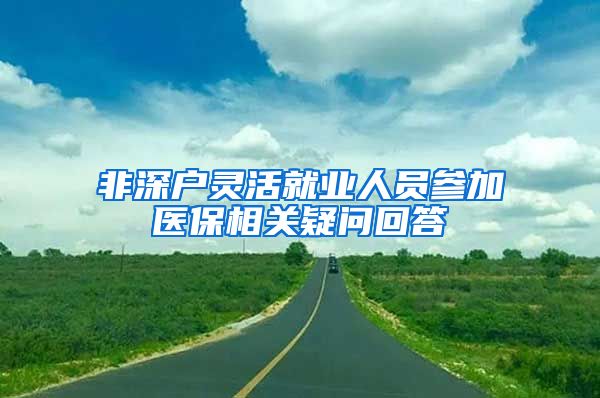 非深户灵活就业人员参加医保相关疑问回答