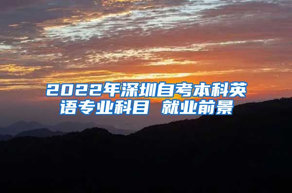 2022年深圳自考本科英语专业科目 就业前景