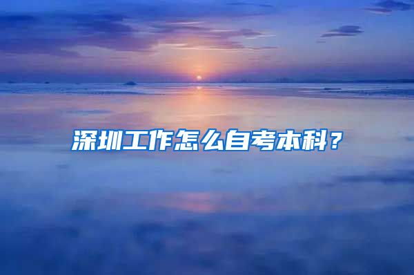 深圳工作怎么自考本科？