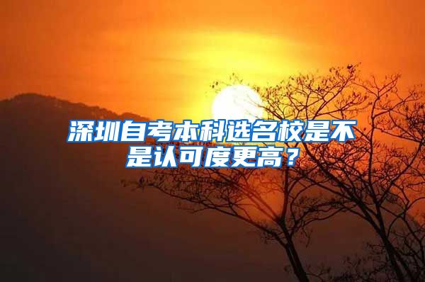 深圳自考本科选名校是不是认可度更高？