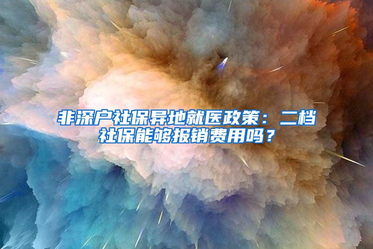 非深户社保异地就医政策：二档社保能够报销费用吗？