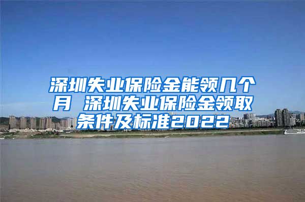 深圳失业保险金能领几个月 深圳失业保险金领取条件及标准2022