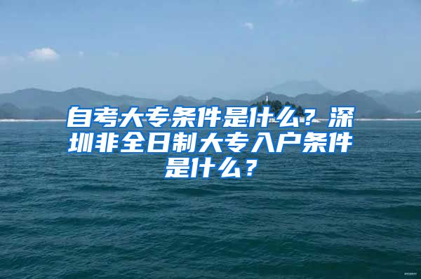 自考大专条件是什么？深圳非全日制大专入户条件是什么？
