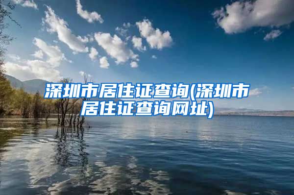 深圳市居住证查询(深圳市居住证查询网址)