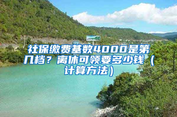 社保缴费基数4000是第几档？离休可领要多少钱（计算方法）