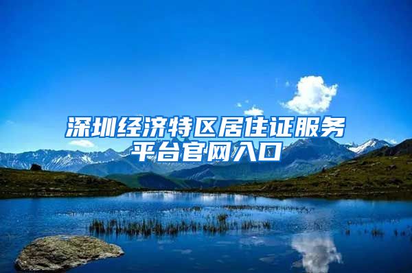 深圳经济特区居住证服务平台官网入口