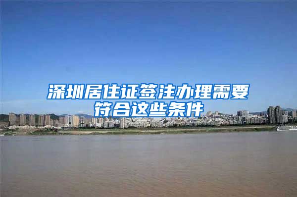 深圳居住证签注办理需要符合这些条件