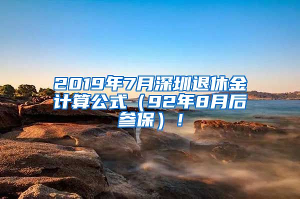2019年7月深圳退休金计算公式（92年8月后参保）！