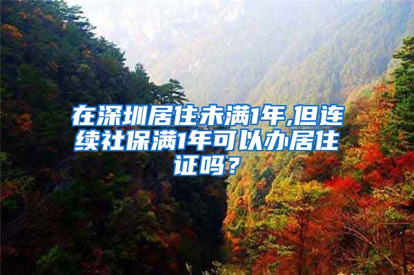 在深圳居住未满1年,但连续社保满1年可以办居住证吗？