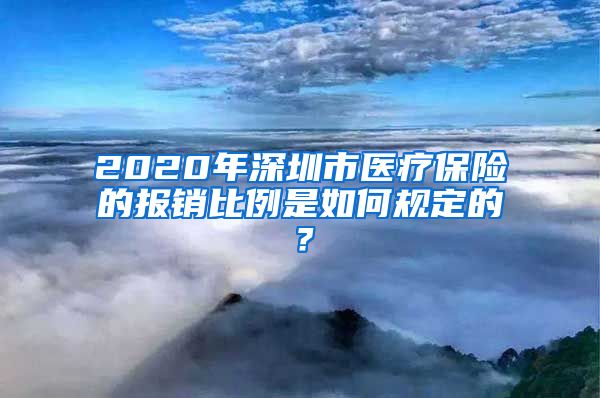 2020年深圳市医疗保险的报销比例是如何规定的？